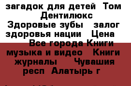 1400 загадок для детей. Том 2  «Дентилюкс». Здоровые зубы — залог здоровья нации › Цена ­ 424 - Все города Книги, музыка и видео » Книги, журналы   . Чувашия респ.,Алатырь г.